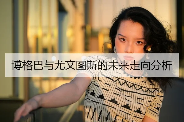 博格巴与尤文图斯的未来走向分析